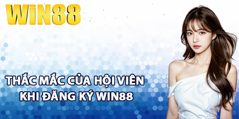 Đăng Ký Win88 - Hướng Dẫn Tân Thủ Tạo Tài Khoản Mới 4 Một vài thắc mắc của hội viên khi đăng ký Win88